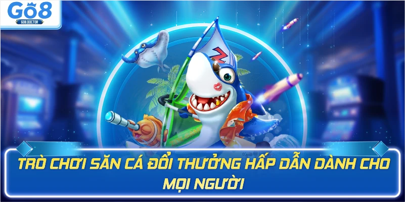 Trò chơi săn cá đổi thưởng hấp dẫn dành cho mọi người